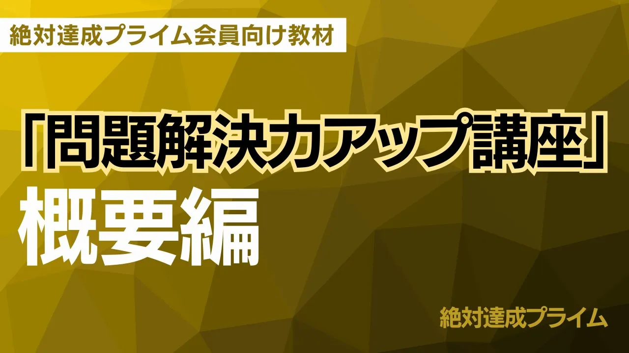 「問題解決力アップ講座」 概要編　～絶対達成プライム会員向け教材 ～