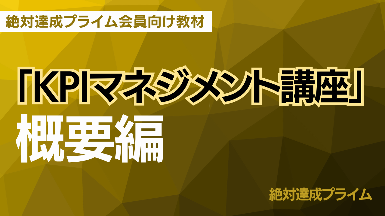 「KPIマネジメント講座」 概要編　～絶対達成プライム会員向け教材 ～